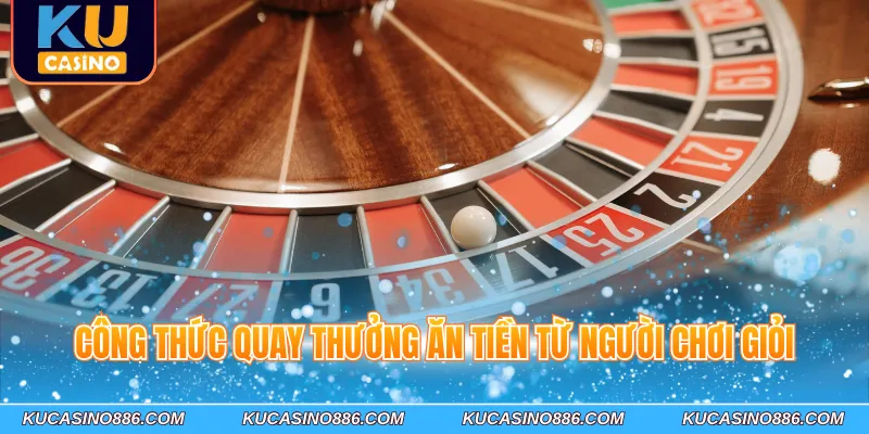 Công thức quay thưởng ăn tiền từ người chơi giỏi