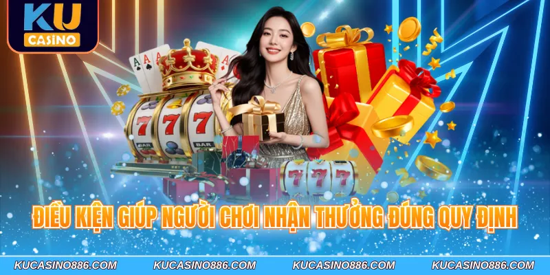 Điều kiện giúp người chơi nhận thưởng đúng quy định